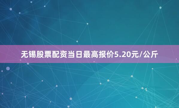 无锡股票配资当日最高报价5.20元/公斤