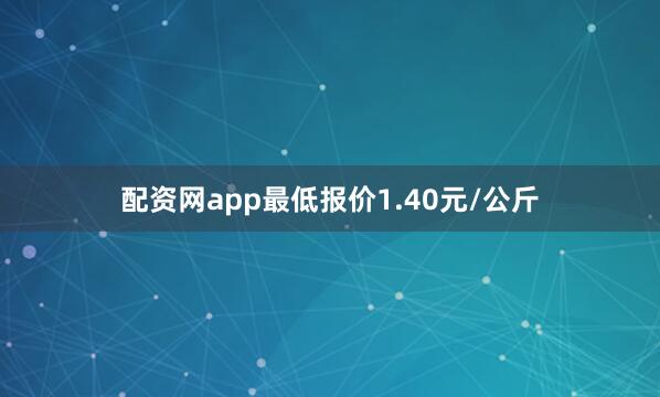 配资网app最低报价1.40元/公斤