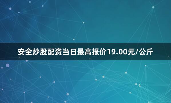 安全炒股配资当日最高报价19.00元/公斤