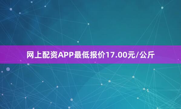 网上配资APP最低报价17.00元/公斤