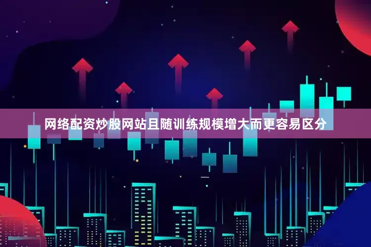 网络配资炒股网站且随训练规模增大而更容易区分