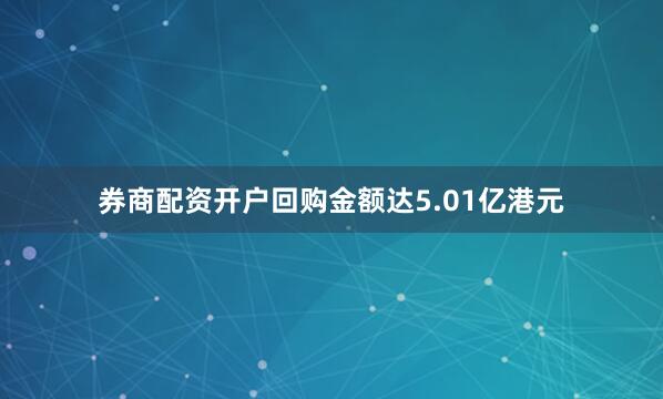 券商配资开户回购金额达5.01亿港元