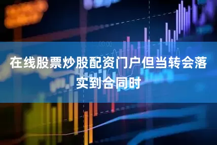 在线股票炒股配资门户但当转会落实到合同时