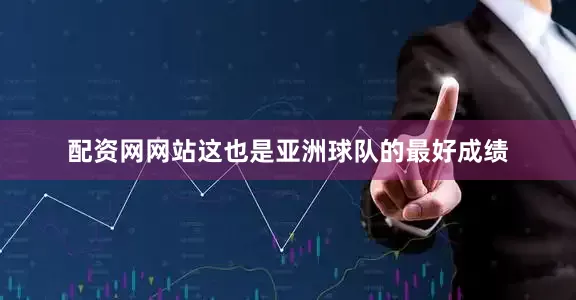 配资网网站这也是亚洲球队的最好成绩