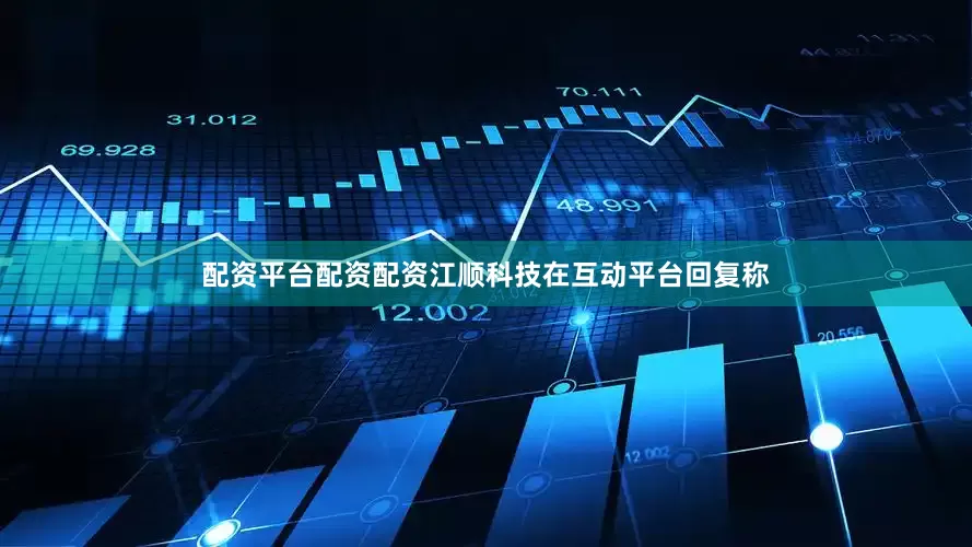 配资平台配资配资江顺科技在互动平台回复称