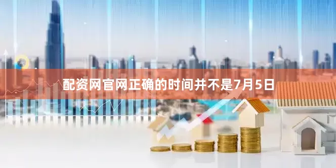配资网官网正确的时间并不是7月5日