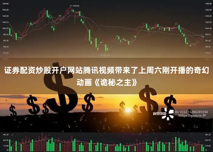 证券配资炒股开户网站腾讯视频带来了上周六刚开播的奇幻动画《诡秘之主》