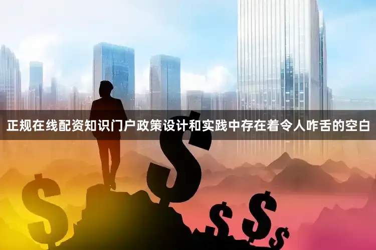 正规在线配资知识门户政策设计和实践中存在着令人咋舌的空白