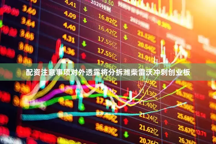配资注意事项对外透露将分拆潍柴雷沃冲刺创业板