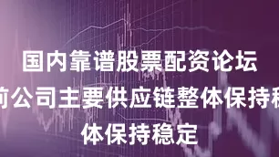 国内靠谱股票配资论坛当前公司主要供应链整体保持稳定