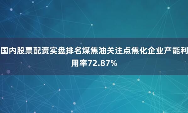 国内股票配资实盘排名煤焦油关注点焦化企业产能利用率72.87%