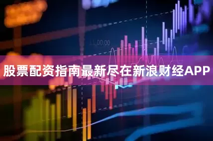 股票配资指南最新尽在新浪财经APP