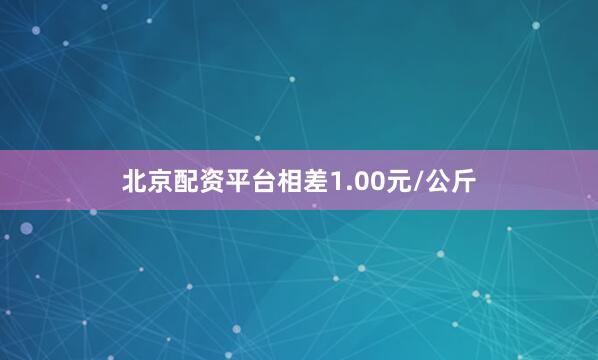 北京配资平台相差1.00元/公斤