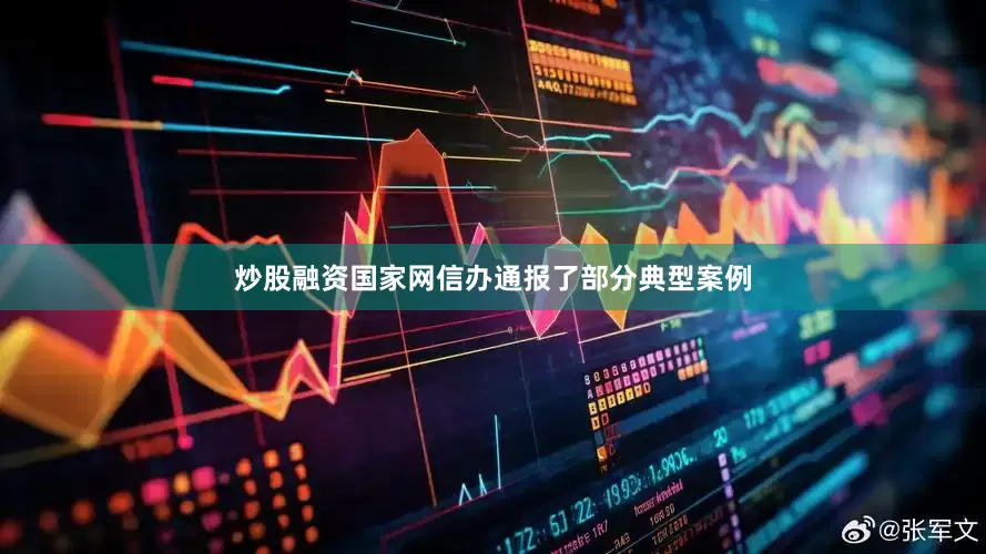炒股融资国家网信办通报了部分典型案例