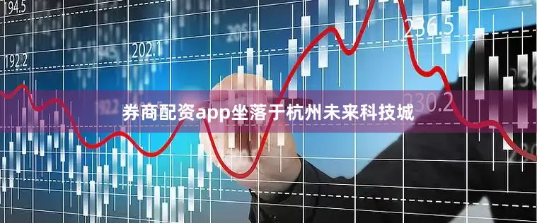 券商配资app坐落于杭州未来科技城