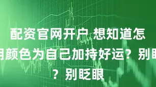 配资官网开户 想知道怎样用颜色为自己加持好运？别眨眼