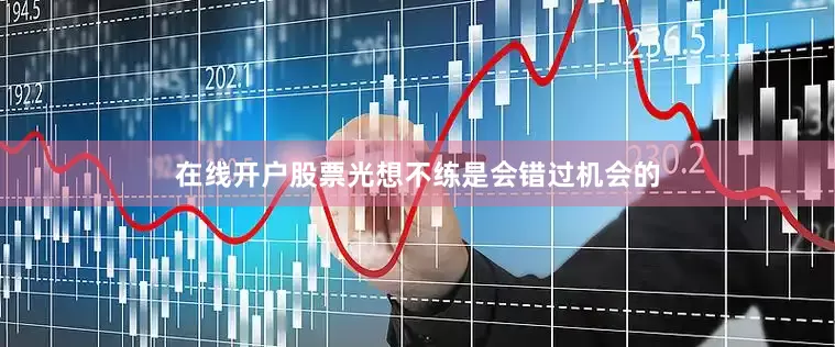 在线开户股票光想不练是会错过机会的