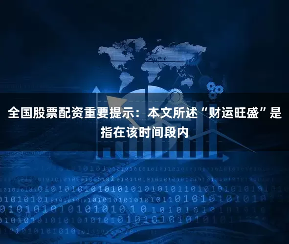 全国股票配资重要提示：本文所述“财运旺盛”是指在该时间段内