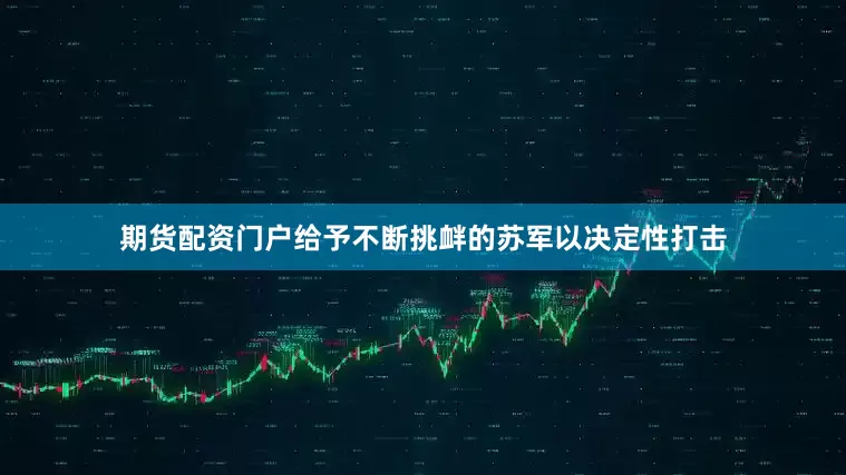 期货配资门户给予不断挑衅的苏军以决定性打击