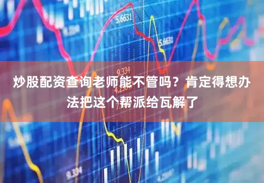 炒股配资查询老师能不管吗？肯定得想办法把这个帮派给瓦解了