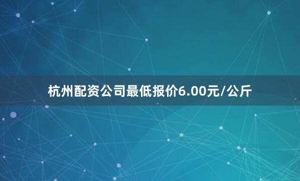 杭州配资公司最低报价6.00元/公斤
