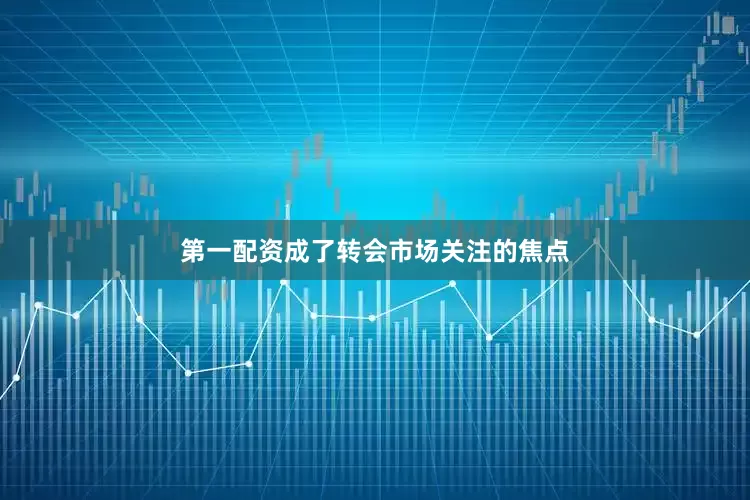 第一配资成了转会市场关注的焦点