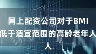网上配资公司对于BMI低于适宜范围的高龄老年人