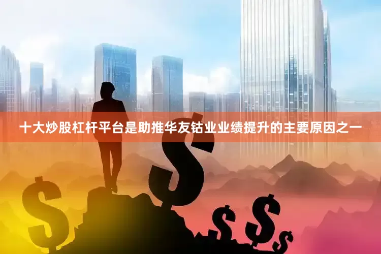 十大炒股杠杆平台是助推华友钴业业绩提升的主要原因之一