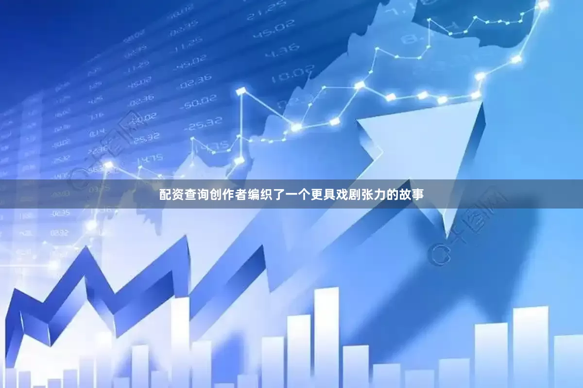 配资查询创作者编织了一个更具戏剧张力的故事