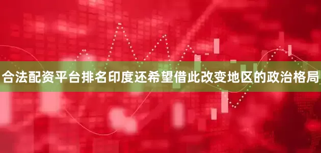 合法配资平台排名印度还希望借此改变地区的政治格局