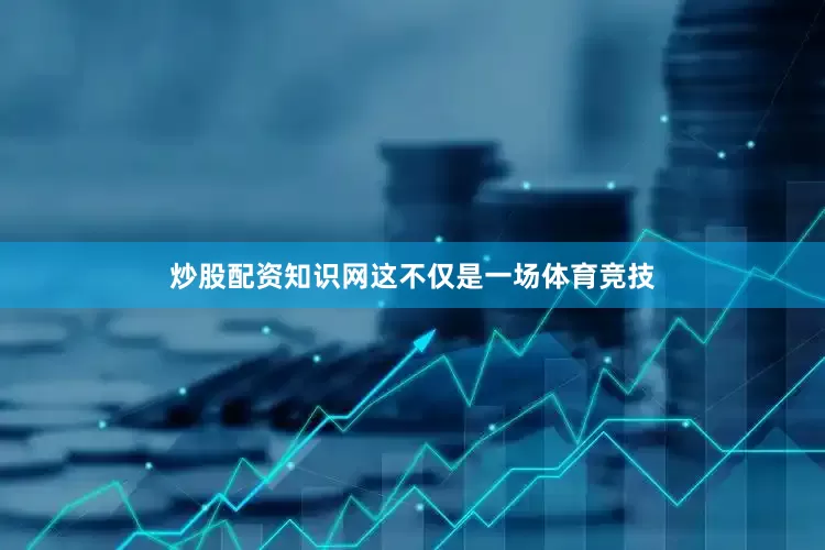 炒股配资知识网这不仅是一场体育竞技
