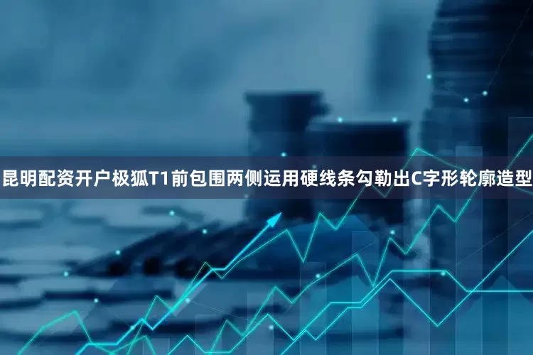 昆明配资开户极狐T1前包围两侧运用硬线条勾勒出C字形轮廓造型