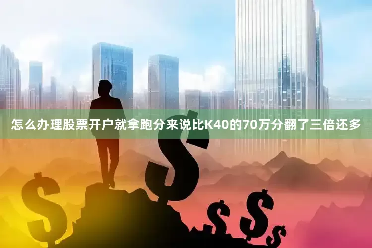 怎么办理股票开户就拿跑分来说比K40的70万分翻了三倍还多
