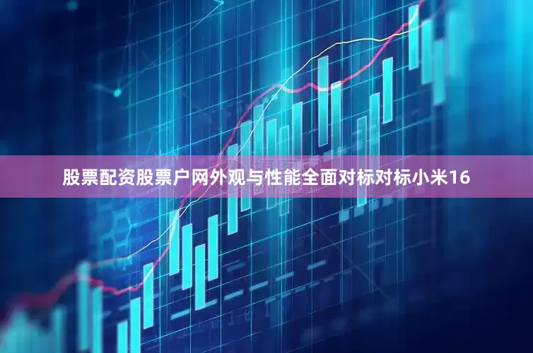 股票配资股票户网外观与性能全面对标对标小米16