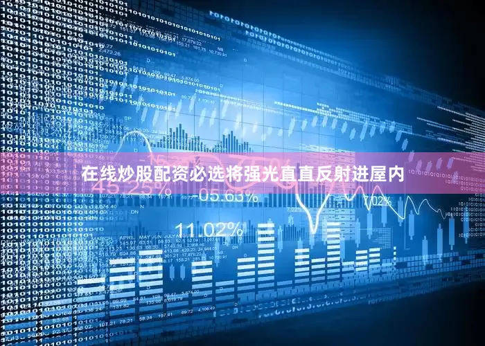 在线炒股配资必选将强光直直反射进屋内