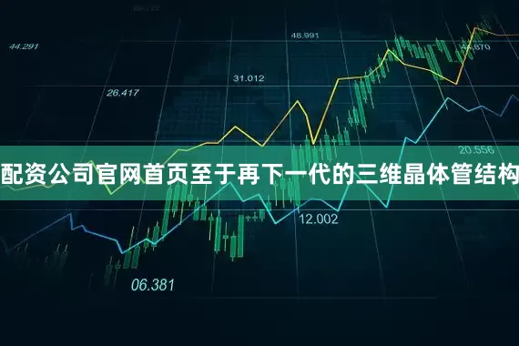 配资公司官网首页至于再下一代的三维晶体管结构