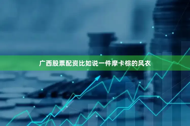广西股票配资比如说一件摩卡棕的风衣