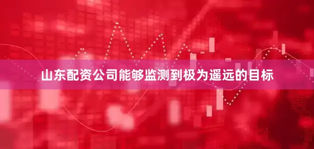 山东配资公司能够监测到极为遥远的目标