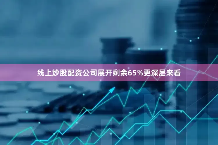 线上炒股配资公司展开剩余65%更深层来看