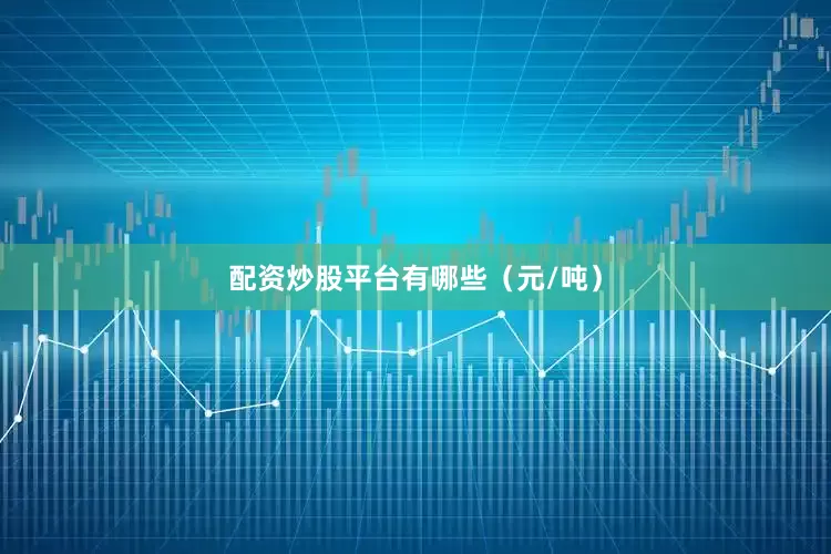 配资炒股平台有哪些（元/吨）