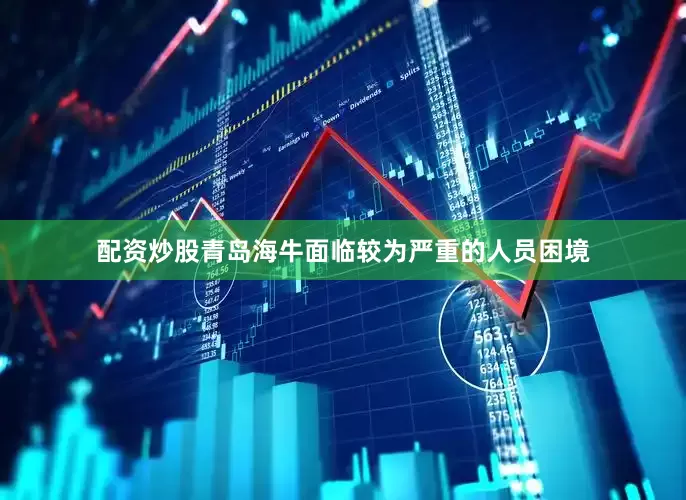 配资炒股青岛海牛面临较为严重的人员困境