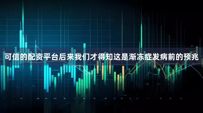可信的配资平台后来我们才得知这是渐冻症发病前的预兆