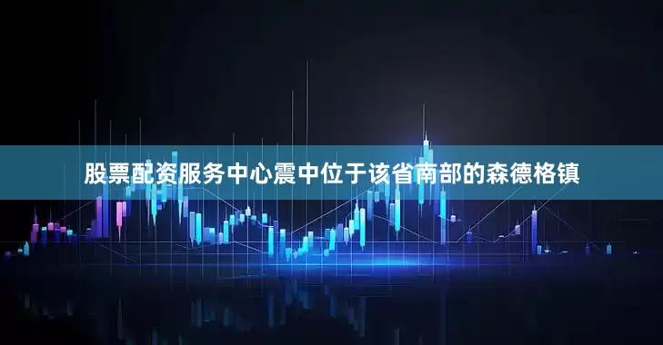 股票配资服务中心震中位于该省南部的森德格镇