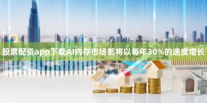 股票配资app下载AI内存市场都将以每年30%的速度增长