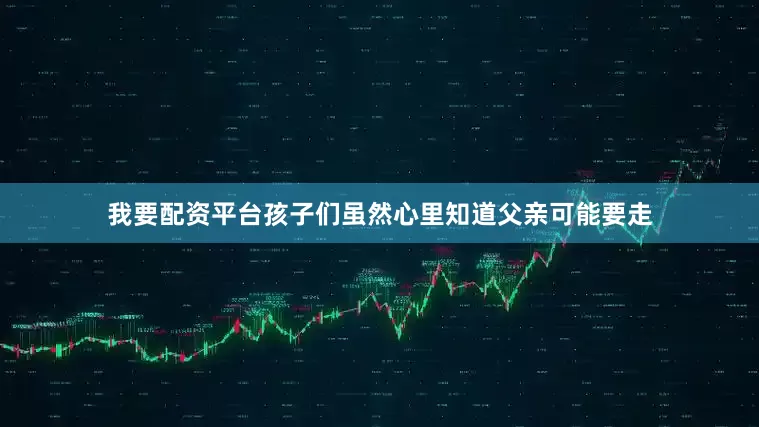 我要配资平台孩子们虽然心里知道父亲可能要走
