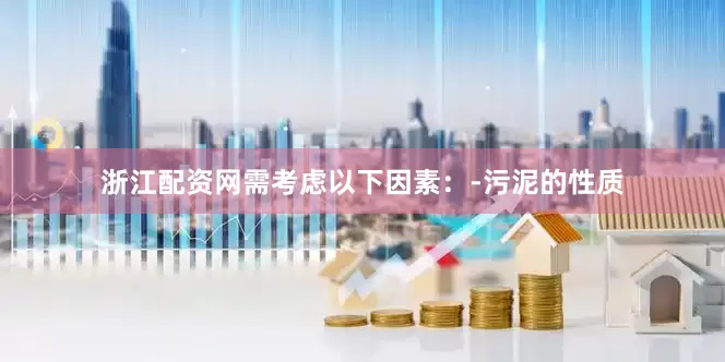浙江配资网需考虑以下因素：-污泥的性质