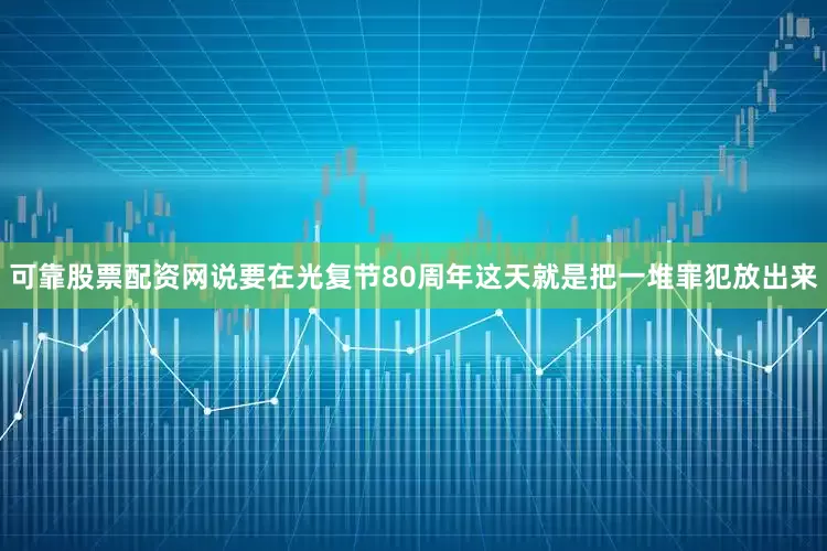 可靠股票配资网说要在光复节80周年这天就是把一堆罪犯放出来