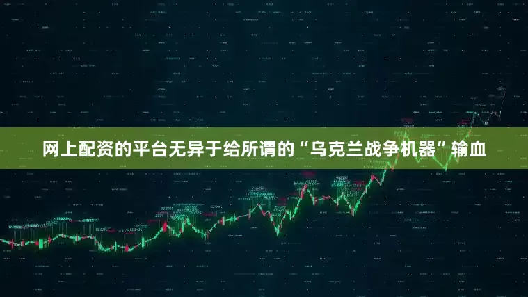 网上配资的平台无异于给所谓的“乌克兰战争机器”输血